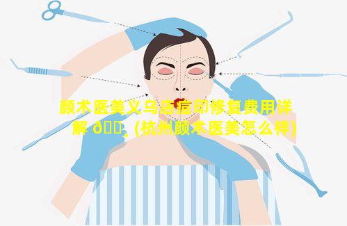 颜术医美义乌店痘印修复费用详解 🕸 (杭州颜术医美怎么样)